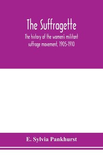 Front cover_The Suffragette; The History Of The Women's Militant Suffrage Movement, 1905-1910