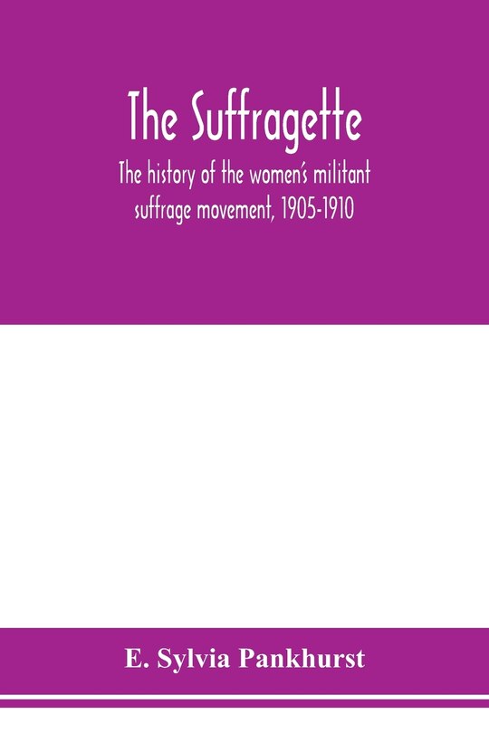 Front cover_The Suffragette; The History Of The Women's Militant Suffrage Movement, 1905-1910
