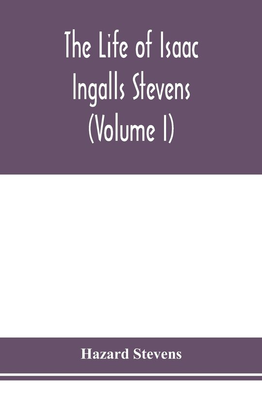 Front cover_The life of Isaac Ingalls Stevens (Volume I)