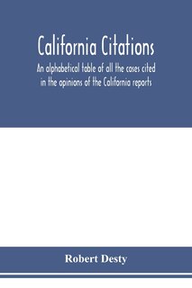 California Citations: An Alphabetical Table Of All The Cases Cited In The Opinions Of The California Reports, And Of The