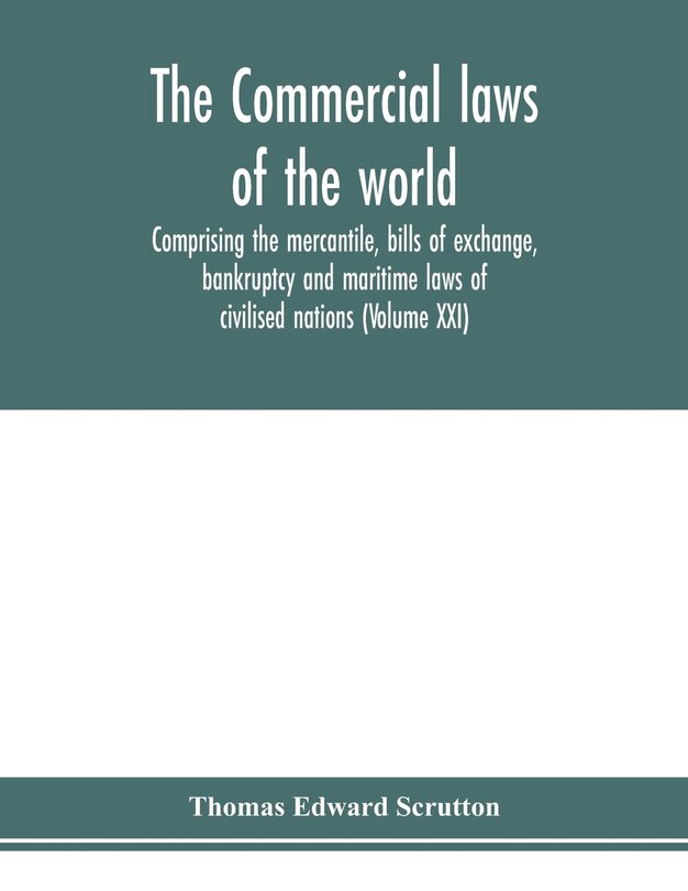 Front cover_The Commercial Laws Of The World, Comprising The Mercantile, Bills Of Exchange, Bankruptcy And Maritime Laws Of Civilised Nations (volume Xxi)