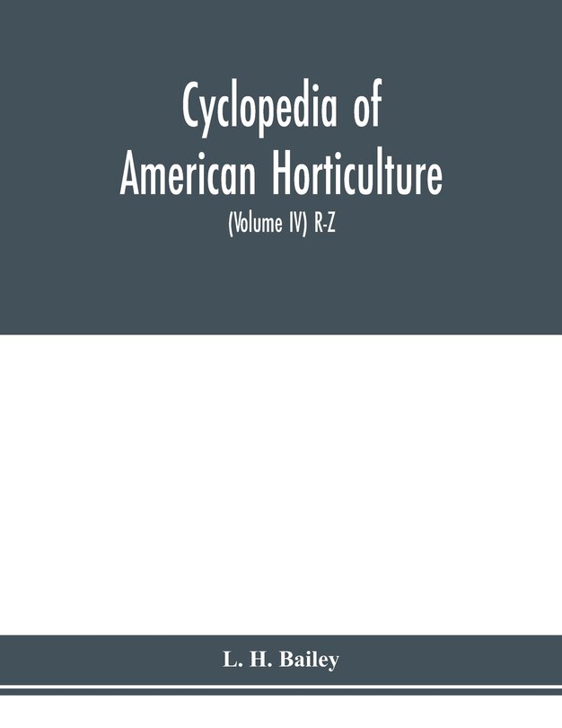 Cyclopedia Of American Horticulture, Comprising Suggestions For Cultivation Of Horticultural Plants, Descriptions Of The Species Of Fruits, Vegetables, Flowers And Ornamental Plants Sold In The United States And Canada, Together With Geographical And Biog