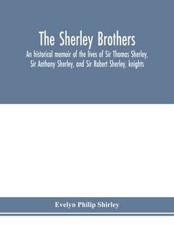 Front cover_The Sherley Brothers, An Historical Memoir Of The Lives Of Sir Thomas Sherley, Sir Anthony Sherley, And Sir Robert Sherley, Knights