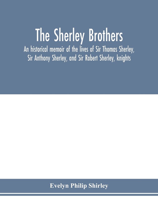 Front cover_The Sherley Brothers, An Historical Memoir Of The Lives Of Sir Thomas Sherley, Sir Anthony Sherley, And Sir Robert Sherley, Knights