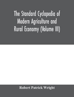 The Standard Cyclopedia Of Modern Agriculture And Rural Economy, By The Most Distinguished Authorities And Specialists Under The Editorship Of Professor R. Patrick Wright (volume Iii)