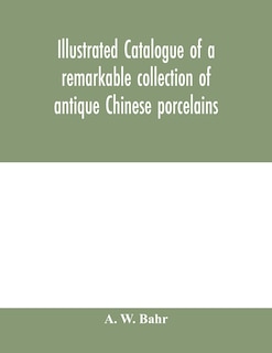 Couverture_Illustrated Catalogue Of A Remarkable Collection Of Antique Chinese Porcelains, Pottery, Jades, Screen, Paintings On Glass, Rugs, Carpets And Many Other Objects Of Art And Antiquity