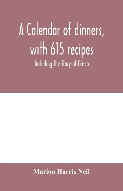 A Calendar Of Dinners, With 615 Recipes; Including The Story Of Crisco