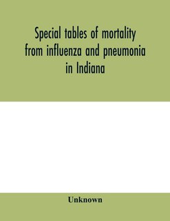 Front cover_Special Tables Of Mortality From Influenza And Pneumonia In Indiana, Kansas, And Philadelphia, Pa., September 1 To December 31, 1918