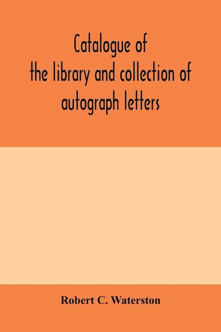 Catalogue Of The Library And Collection Of Autograph Letters, Papers, And Documents Bequeathed To The Massachusetts Historical Society