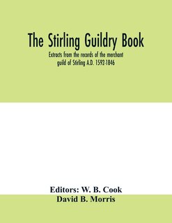 The Stirling Guildry Book. Extracts From The Records Of The Merchant Guild Of Stirling A.d. 1592-1846