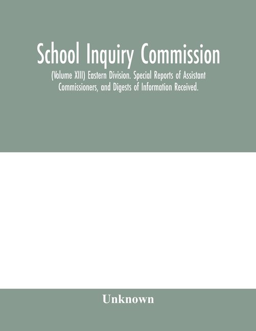 School Inquiry Commission; (volume Xiii) Eastern Division. Special Reports Of Assistant Commissioners, And Digests Of Information Received.