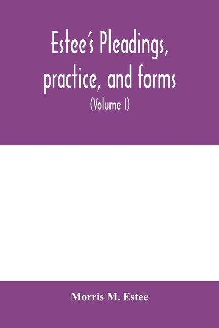 Estee's Pleadings, Practice, And Forms: Adapted To Actions And Special Proceedings Under Codes Of Civil Procedure (volume I)