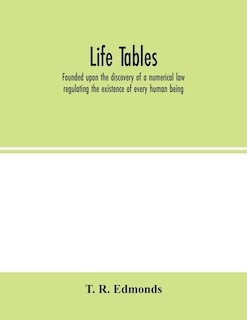 Life Tables, Founded Upon The Discovery Of A Numerical Law Regulating The Existence Of Every Human Being