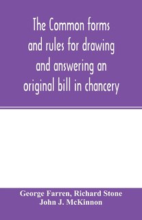The Common Forms And Rules For Drawing And Answering An Original Bill In Chancery: As Directed And Suggested By The New Orders Of Court And Reported Cases