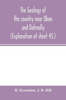 The Geology Of The Country Near Oban And Dalmally. (explanation Of Sheet 45.)