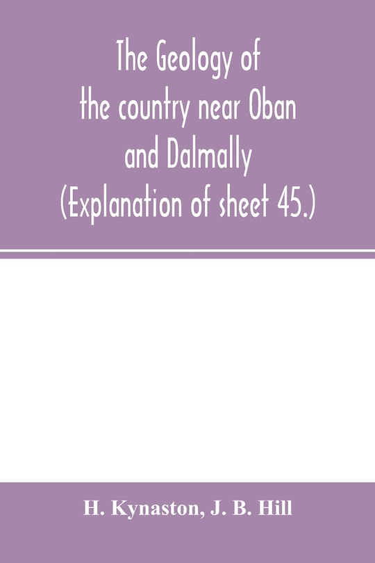 The Geology Of The Country Near Oban And Dalmally. (explanation Of Sheet 45.)