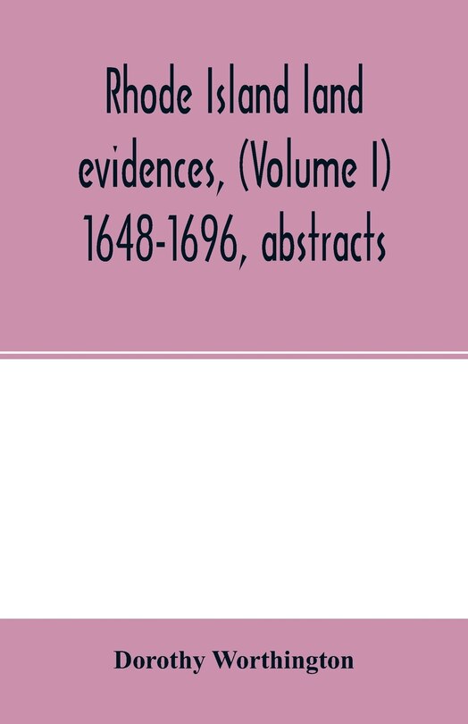 Rhode Island Land Evidences, (volume I) 1648-1696, Abstracts