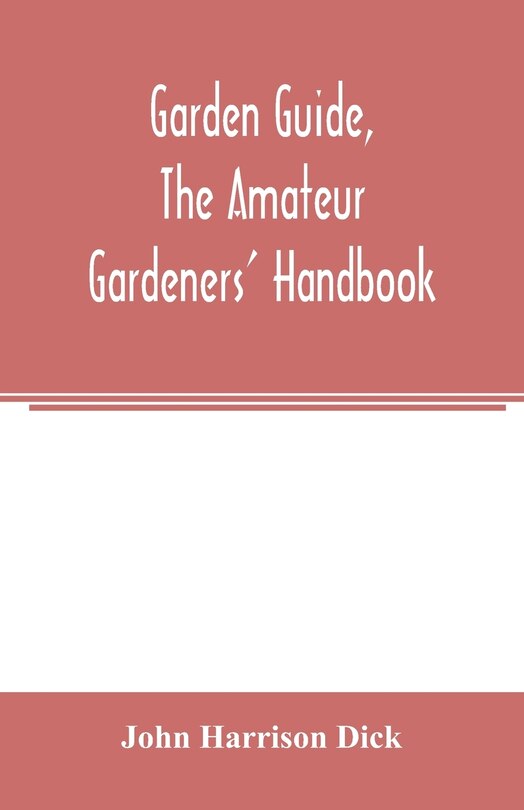 Front cover_Garden guide, the amateur gardeners' handbook; how to plan, plant and maintain the home grounds, the suburban garden, the city lot. How to grow good vegetables and fruit. How to care for roses and other favorite flowers, hardy plants, trees, shrubs, lawns