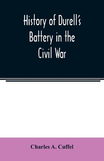 Front cover_History of Durell's Battery in the Civil War (Independent Battery D, Pennsylvania Volunteer Artillery.) A narrative of the campaigns and battles of Berks and Bucks counties' artillerists in the War of the Rebellion, From the Battery's Organization, Septem