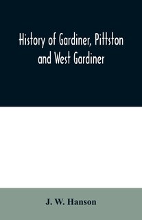 Front cover_History of Gardiner, Pittston and West Gardiner, with a sketch of the Kennebec Indians, & New Plymouth purchase, comprising historical matter from 1602 to 1852; with genealogical sketches of many families