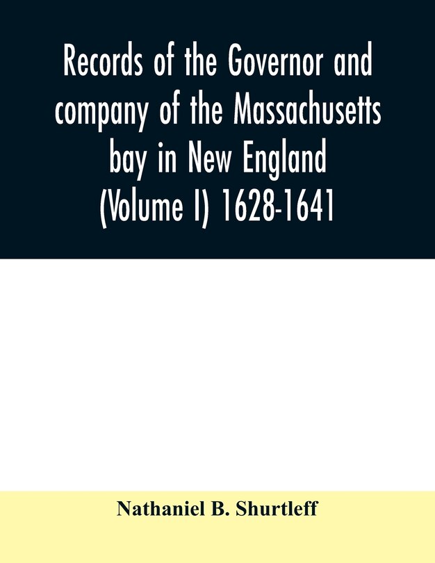Front cover_Records of the governor and company of the Massachusetts bay in New England (Volume I) 1628-1641.