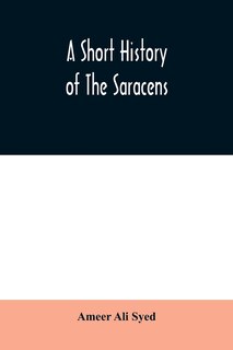 Couverture_A short history of the Saracens, being a concise account of the rise and decline of the Saracenic power and of the economic, social and intellectual development of the Arab nation from the earliest times to the destruction of Bagdad, and the expulsion of