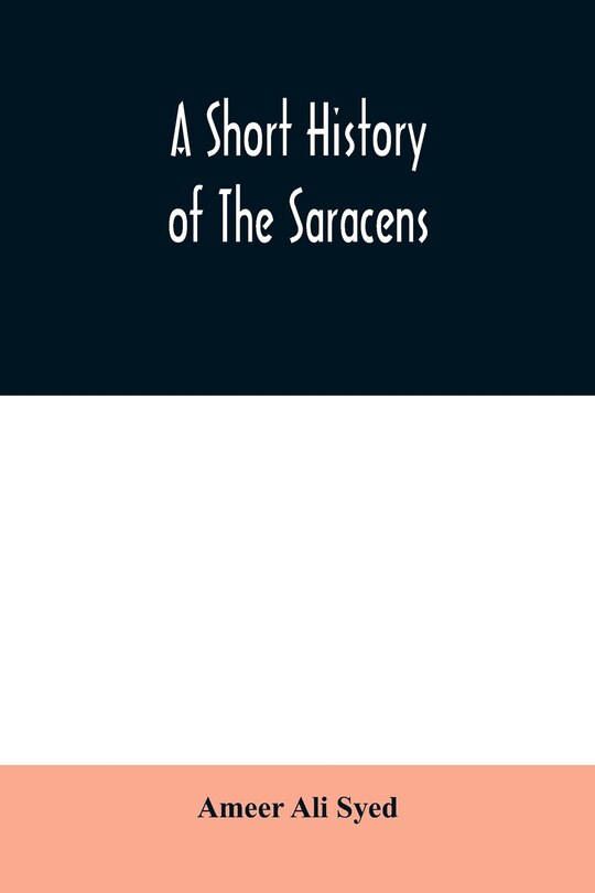 Couverture_A short history of the Saracens, being a concise account of the rise and decline of the Saracenic power and of the economic, social and intellectual development of the Arab nation from the earliest times to the destruction of Bagdad, and the expulsion of