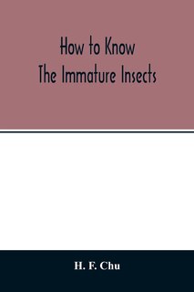 Front cover_How to know the immature insects; an illustrated key for identifying the orders and families of many of the immature insects with suggestions for collecting, rearing and studying them
