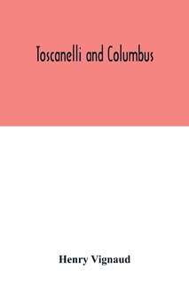 Front cover_Toscanelli and Columbus. The letter and chart of Toscanelli on the route to the Indies by way of the west, sent in 1474 to the Portuguese Fernam Martins, and later on to Christopher Columbus; a critical study on the authenticity and value of these documen