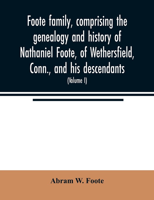 Front cover_Foote family, comprising the genealogy and history of Nathaniel Foote, of Wethersfield, Conn., and his descendants; also a partial record of descendants of Pasco Foote of Salem, Mass., Richard Foote of Stafford County, Va., and John Foote of New York City