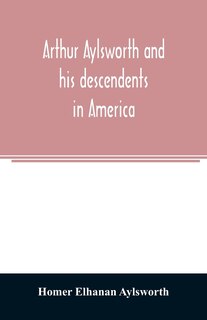 Couverture_Arthur Aylsworth and his descendents in America, with notes historical and genealogical, relating to the family, from early English records