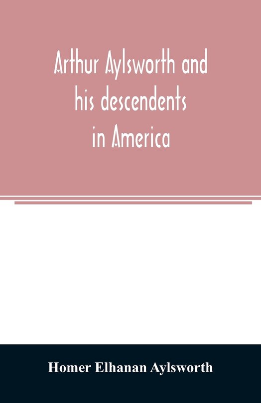 Couverture_Arthur Aylsworth and his descendents in America, with notes historical and genealogical, relating to the family, from early English records
