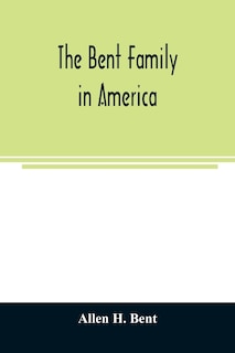 Couverture_The Bent family in America. Being mainly a genealogy of the descendants of John Bent who settled in Sudbury, Mass., in 1638, with notes upon the family in England and elsewhere