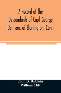 Front cover_A record of the descendants of Capt. George Denison, of Stonington, Conn. With notices of his father and brothers, and some account of other Denisons who settled in America in the colony times