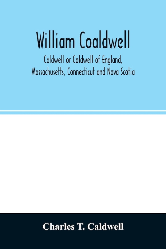 Couverture_William Coaldwell, Caldwell or Coldwell of England, Massachusetts, Connecticut and Nova Scotia