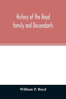 History Of The Boyd Family And Descendants, With Historical Sketches Of The Ancient Family Of Boyd's In Scotland From The Year 1200, And Those Of Ireland From The Year 1680, With Records Of Their Descendants In Kent, New Windsor, Albany, Middletown And Sa