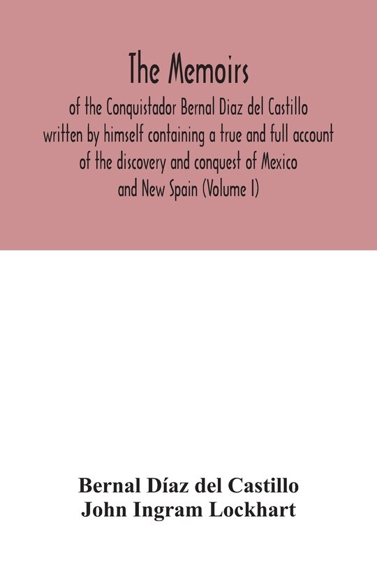 Couverture_The Memoirs, of the Conquistador Bernal Diaz del Castillo written by himself containing a true and full account of the discovery and conquest of Mexico and New Spain (Volume I)
