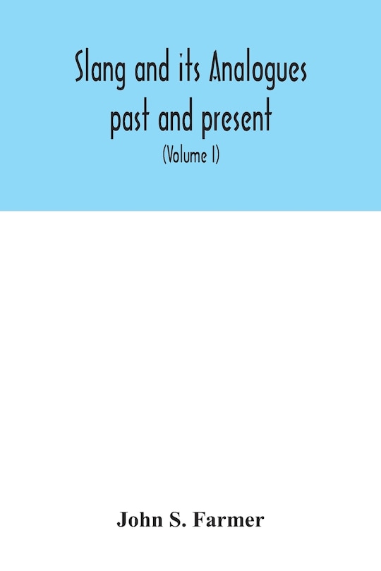 Couverture_Slang and its analogues past and present. A dictionary, historical and comparative of the heterodox speech of all classes of society for more than three hundred years. With synonyms in English, French, German, Italian, etc (Volume I)