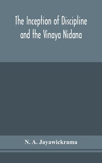 Front cover_The Inception of Discipline and the Vinaya Nidana; Being a Translation and Edition of the Bahiranidana of Buddhaghosa's Samantapasadika, the Vinaya Commentary