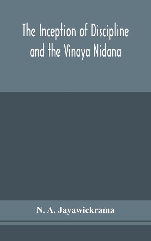 Front cover_The Inception of Discipline and the Vinaya Nidana; Being a Translation and Edition of the Bahiranidana of Buddhaghosa's Samantapasadika, the Vinaya Commentary