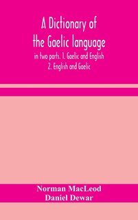A Dictionary Of The Gaelic Language, In Two Parts. 1. Gaelic And English. - 2. English And Gaelic