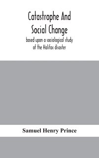 Catastrophe And Social Change: Based Upon A Sociological Study Of The Halifax Disaster