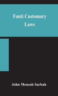 Front cover_Fanti customary laws, a brief introduction to the principles of the native laws and customs of the Fanti and Akan districts of the Gold Coast, with a report of some cases thereon decided in the Law Courts