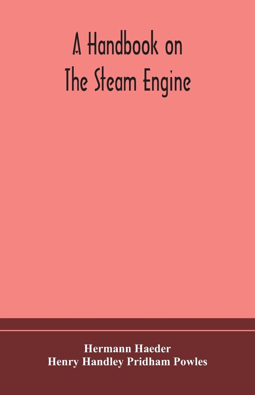 Front cover_A handbook on the steam engine, with especial reference to small and medium-sized engines, for the use of engine makers, mechanical draughtsmen, engineering students, and users of steam power