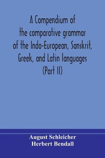 Front cover_A compendium of the comparative grammar of the Indo-European, Sanskrit, Greek, and Latin languages (Part II)