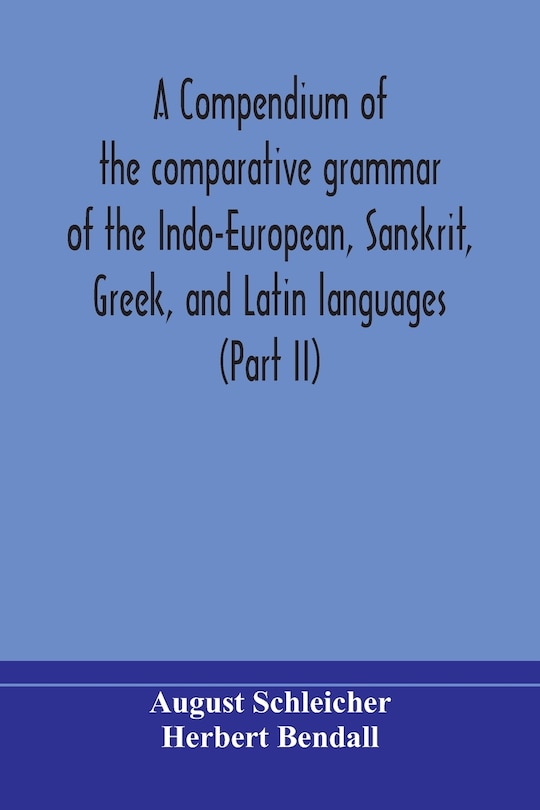 Front cover_A compendium of the comparative grammar of the Indo-European, Sanskrit, Greek, and Latin languages (Part II)