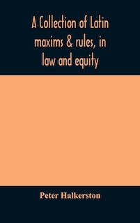 Couverture_A collection of Latin maxims & rules, in law and equity, selected from the most eminent authors, on the civil, canon, feudal, English and Scots law, with an English translation, and an appendix of reference to the authorities from which the maxims are sel