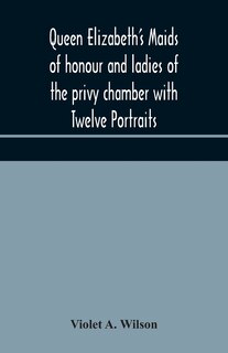 Couverture_Queen Elizabeth's maids of honour and ladies of the privy chamber with Twelve Portraits
