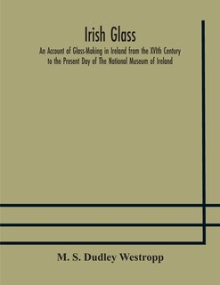 Front cover_Irish glass An Account of Glass-Making in Ireland from the XVIth Century to the Present Day of The National Museum of Ireland. Illustrated With Reproductions of 188 Typical Pieces of Irish Glass and 220 Patterns And Designs