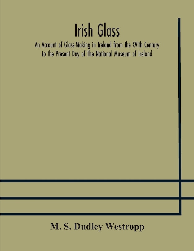 Front cover_Irish glass An Account of Glass-Making in Ireland from the XVIth Century to the Present Day of The National Museum of Ireland. Illustrated With Reproductions of 188 Typical Pieces of Irish Glass and 220 Patterns And Designs